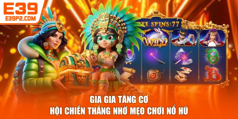 Gia gia tăng cơ hội chiến thắng nhờ mẹo chơi nổ hũ