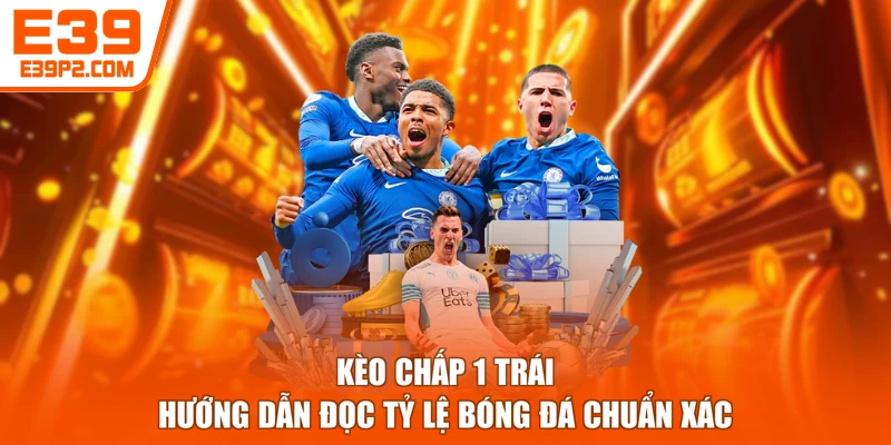 Kèo Chấp 1 Trái - Hướng Dẫn Đọc Tỷ Lệ Bóng Đá Chuẩn Xác